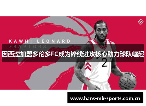 因西涅加盟多伦多FC成为锋线进攻核心助力球队崛起 因西涅加盟多伦多FC成为锋线进攻核心助力球队崛起